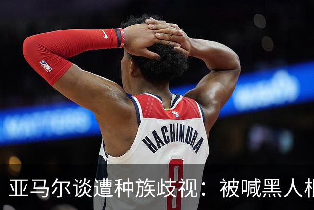 亚马尔谈遭种族歧视：被喊黑人根本不会刺痛我，我本身就是黑人
