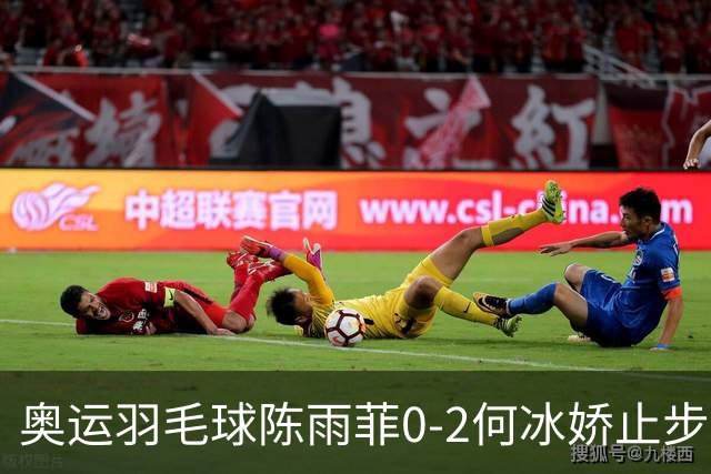 奥运羽毛球陈雨菲0-2何冰娇止步8强 卫冕之路终结