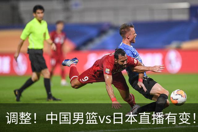 调整！中国男篮vs日本直播有变！CCTV5不直播，晋级面临五重压力