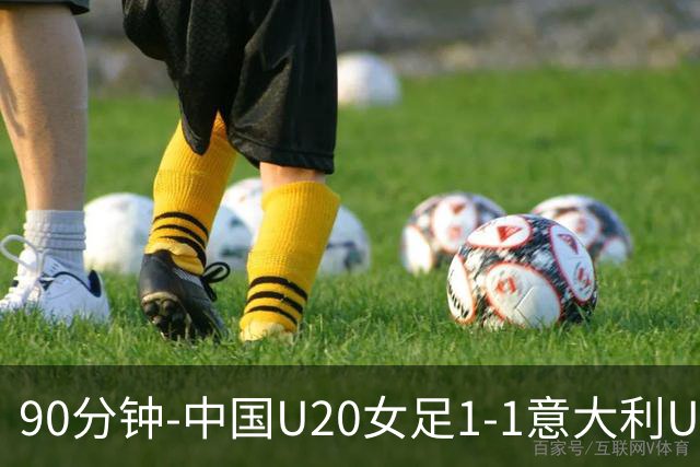 90分钟-中国U20女足1-1意大利U20女足 王丹彤造对方门将乌龙